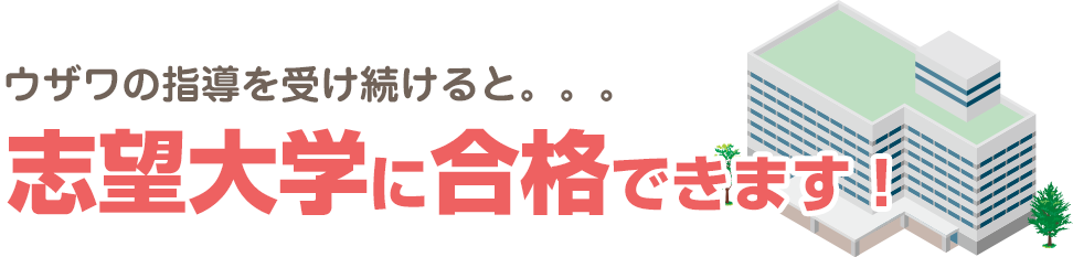 ウザワの指導を受け続けると。。。志望大学に合格できます！