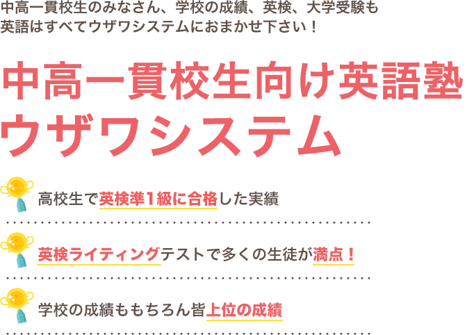 中高一貫校生のみなさん、2020年度から実施の共通テスト民間英語試験の導入に向けて英語を何とかしたいと思っていませんか？英語塾ならウザワシステム高校生で英検準1級に合格した実績英検ライティングテストで多くの生徒が満点！学校の成績ももちろん皆上位の成績